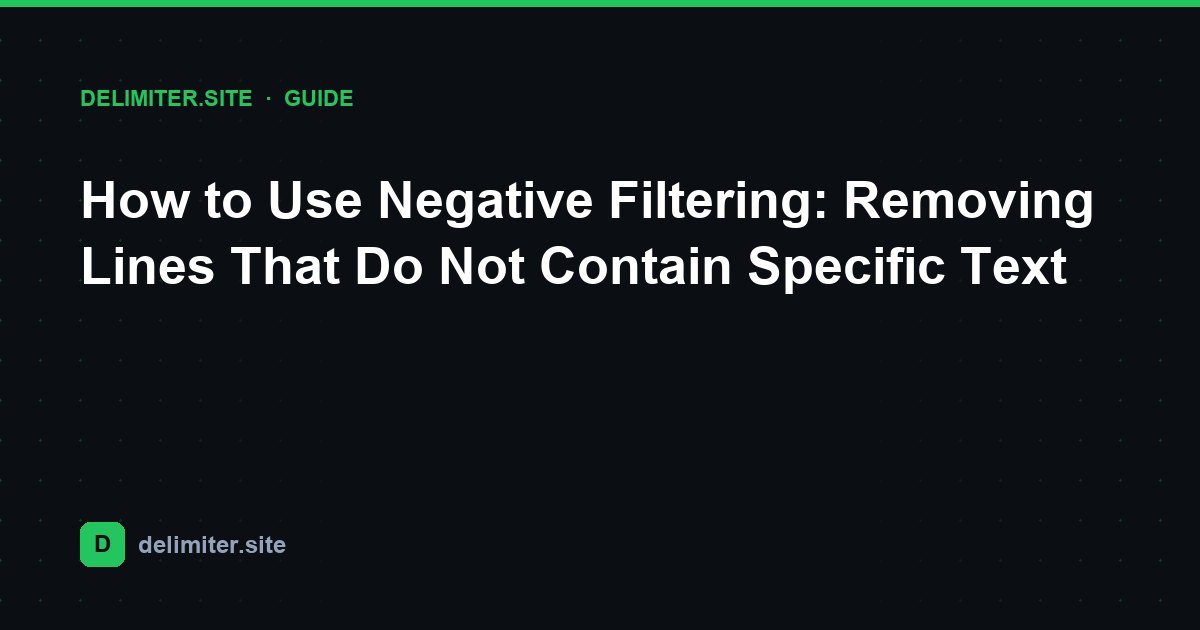 How to Use Negative Filtering: Removing Lines That Do Not Contain Specific Text — guide on Delimiter.site
